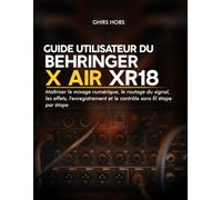 Guide utilisateur du Behringer X AIR XR18: Maîtriser le mixage numérique, le routage du signal, les effets, l'enregistrement et le contrôle sans fil étape par étape