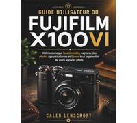 Guide utilisateur du Fujifilm X100VI: Maîtrisez chaque fonctionnalité, capturez des photos époustouflantes et libérez tout le potentiel de votre appareil photo