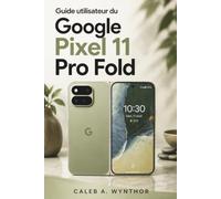 Guide utilisateur du Google Pixel 11 Pro Fold: Un manuel pratique pour la configuration, la personnalisation, l'aide IA, la créativité de la caméra, ... et la productivité numérique quotidienne