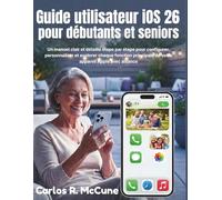 Guide utilisateur iOS 26 pour débutants et seniors: Un manuel clair et détaillé étape par étape pour configurer, personnaliser et explorer chaque ... de votre appareil Apple avec aisance