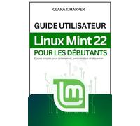 Guide utilisateur Linux Mint 22 pour les débutants: Étapes simples pour commencer, personnaliser et dépanner