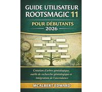 GUIDE UTILISATEUR ROOTSMAGIC 11 POUR DÉBUTANTS 2026: Création d'arbre généalogique, outils de recherche généalogique et intégration de l'ascendance
