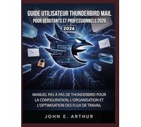 GUIDE UTILISATEUR THUNDERBIRD MAIL POUR DÉBUTANTS ET PROFESSIONNELS 2026: MANUEL PAS À PAS DE THUNDERBIRD POUR LA CONFIGURATION, L'ORGANISATION ET L'OPTIMISATION DES FLUX DE TRAVAIL