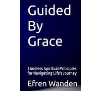 Guided By Grace: Timeless Spiritual Principles for Navigating Life's Journey