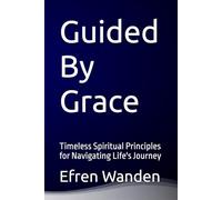 Guided By Grace: Timeless Spiritual Principles for Navigating Life's Journey