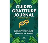 Guided Gratitude Journal: Hawaiian Method: Unlock Personal Growth Through Forgiveness, Love, and Gratitude While Boosting Your Self-Esteem
