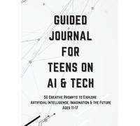 Guided Journal for Teens on AI & Tech | 50 Thought-Provoking Prompts & Creative Activities to Explore Artificial Intelligence, Robotics, and the Future of Technology