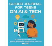 Guided Journal for Teens on AI & Tech | 50 Thought-Provoking Prompts & Creative Activities to Explore Artificial Intelligence, Robotics, and the Future of Technology