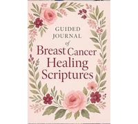 Guided Journal of Breast Cancer Healing Scriptures: Faith-Based Bible Verses, Prayers, and Writing Prompts for Comfort and Strength During Recovery