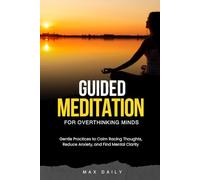 Guided Meditation for Overthinking Minds: Gentle Practices to Calm Racing Thoughts, Reduce Anxiety, and Find Mental Clarity (Meditations for Busy Minds)
