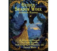 Guided Shadow Work Journal & Planner: A Journey to Confront Your Inner Dragons, Understand Your Darkness, and Emerge Whole