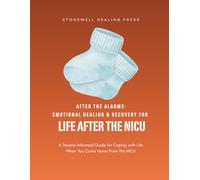 Guided Toolkit for Emotional Healing and Recovery After The Alarms: A Trauma-Informed Guide for Coping with Life When You Come Home From The NICU