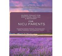 Guided Toolkit for Emotional Healing & Recovery For NICU Parents: Navigating Complex Emotions, Processing Guilt, Shame, Flashbacks, and Postpartum Trauma