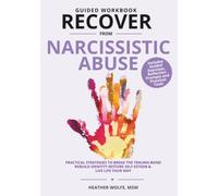 GUIDED WORKBOOK RECOVER FROM NARCISSISTIC ABUSE: PRACTICAL STRATEGIES TO BREAK THE TRAUMA BOND, REBUILD IDENTITY, RESTORE SELF-ESTEEM & LIVE LIFE YOUR WAY