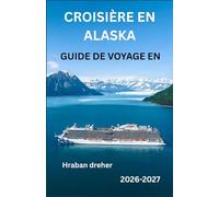 GUIDEDE VOYAGE EN CROISIÈRE EN ALASKA 2026: Votre guide complet pour planifier une croisière inoubliable dans le Passage Intérieur, avec des conseils ... excursions à terre, les bagages et comment pr