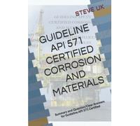 GUIDELINE API 571 CERTIFIED CORROSION AND MATERIALS: Summary and Question/Clear Answers for Guideline API 571 Certified