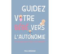 GUIDEZ VOTRE BÉBÉ VERS L’AUTONOMIE !: Le sevrage sans stress, c’est possible !