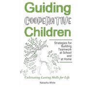 Guiding Cooperative Children: Strategies for Building Teamwork at School and at Home, Cultivating Lasting Skills for Life