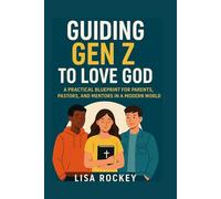 Guiding Gen Z to Love God: A Practical Blueprint for Parents, Pastors, and Mentors in a Modern World (Empowering Gen Z in a Digital Age)