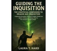 GUIDING THE INQUISITION: THE UNOFFICIAL COMPANION TO DRAGON AGE: INQUISITION: Exploration Strategies, Character Insights, World Lore, Builds, Choices, and Veteran Tips for Your Journey Through Thedas