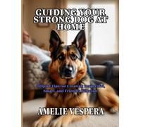 GUIDING YOUR STRONG DOG AT HOME: Helpful Tips for Creating Respectful, Smart, and Friendly Behavior