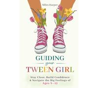 Guiding Your Tween Girl: Stay Close, Build Confidence & Navigate the Big Feelings of Ages 8 - 12