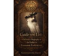 Guido von List: A Definitive Biography of the Father of Germanic Esotericism (The Occult History That Shaped the Third Reich)