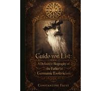 Guido von List: A Definitive Biography of the Father of Germanic Esotericism (The Occult History That Shaped the Third Reich)