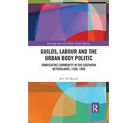Guilds, Labour and the Urban Body Politic: Fabricating Community in the Southern Netherlands, 1300-1800 (Routledge Research in Early Modern History)