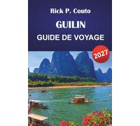 GUILIN GUIDE DE VOYAGE 2027: Découvrez les croisières sur la rivière Li, les aventures à Yangshuo, la cuisine locale, la culture et des conseils de voyage pratiques