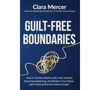 GUILT-FREE BOUNDARIES: How to Set Boundaries with Toxic Parents, Stop Overexplaining, and Reclaim Your Peace with Practical Word-for-Word Scripts