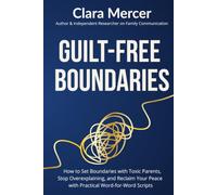 GUILT-FREE BOUNDARIES: How to Set Boundaries with Toxic Parents, Stop Overexplaining, and Reclaim Your Peace with Practical Word-for-Word Scripts