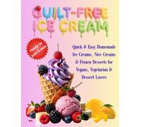 GUILT-FREE ICE CREAM: 30 Quick & Easy Homemade Ice Creams, Nice Creams & Frozen Desserts for Vegans, Vegetarian & Dessert Lovers
