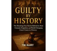 Guilty by History: The Shocking True Stories Behind the Most Unusual, Forgotten, and World-Changing Court Cases in History