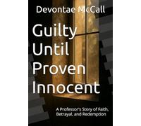 Guilty Until Proven Innocent: A Professor's Story of Faith, Betrayal, and Redemption (The McCall Chronicles)