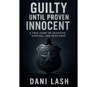 Guilty Until Proven Innocent: A Story About Injustice , Survival & Resiliance