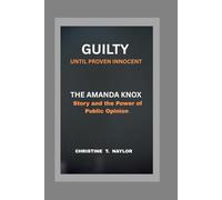 GUILTY UNTIL PROVEN INNOCENT: The Amanda Knox Story and the Power of Public Opinion.