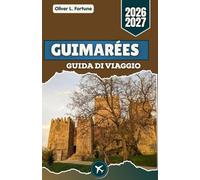 GUIMARÉES GUIDA DI VIAGGIO 2026-2027: Pianificazione accurata, strade storiche, cucina regionale, gite di un giorno ed esperienze culturali per chi visita la città per la prima volta