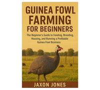 Guinea Fowl Farming for Beginners: The Beginner’s Guide to Feeding, Breeding, Housing, and Running a Profitable Guinea Fowl Business