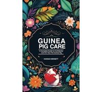 Guinea Pig Care: A Complete Guide to Confidently Care for Your Pet Guinea Pig