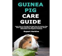 Guinea Pig Care Essentials: Learn How to Provide the Best Care for Guinea Pigs With Proper Nutrition, Safe Environment, Social Stimulation and Hygiene Practices