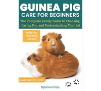Guinea Pig Care for Beginners: The Complete Family Guide to Choosing, Caring For, and Understanding Your Pet (Smart Start Pet Guides)