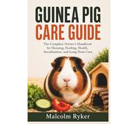 Guinea Pig Care Guide: The Complete Owner's Handbook for Housing, Feeding, Health, Socialization, and Long-Term Care