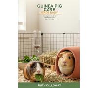 Guinea Pig Care Made Easy: The Complete Beginner's Guide to Housing, Diet, Health, and Happiness -- Everything You Need to Know to Give Your Guinea Pig a Wonderful Life