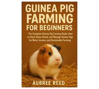Guinea pig farming for beginners: The Complete Guinea Pig Farming Guide: How to Start, Raise, Breed, and Manage Guinea Pigs for Meat, Income, and Sustainable Farming