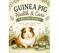 Guinea Pig Health & Care Record Book: A Practical Journal for Tracking Daily Care, Feeding, Weight, Symptoms, Vet Visits & Medications