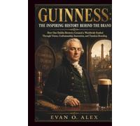 GUINNESS THE INSPIRING HISTORY BEHIND THE BOTTLE: How One Dublin Brewery Created a Worldwide Symbol Through Vision, Craftsmanship, Innovation, and ... 1 (CILLECTIONS OF SOME WINE HISTORY)
