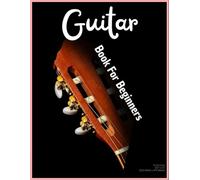 Guitar Book For Beginners: 60 Pages Show You How To Play Guitar As Pro Without Teacher, No Institute, Only For Guitar Lovers