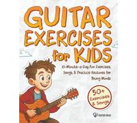 Guitar Exercises for Kids: 10-Minute-a-Day Fun Exercises, Songs, and Practice Routines for Young Minds: 50+ Exercises & Songs
