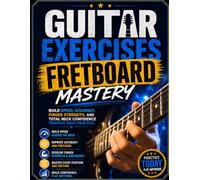 Guitar Exercises: Fretboard Mastery: Build Speed, Accuracy, Finger Strength, and Total Neck Confidence Through Daily Practice